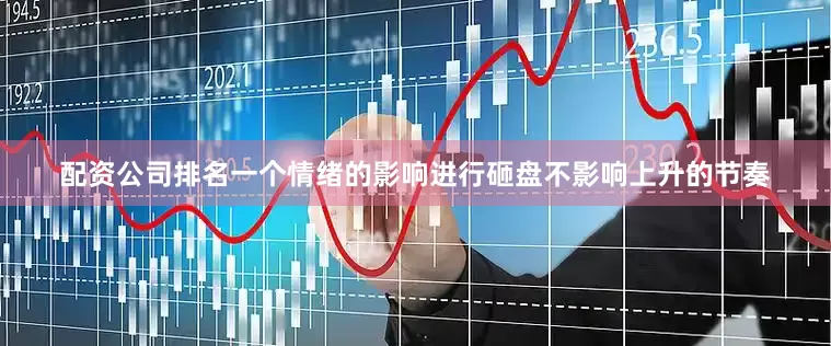 配资公司排名一个情绪的影响进行砸盘不影响上升的节奏