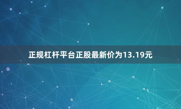 正规杠杆平台正股最新价为13.19元