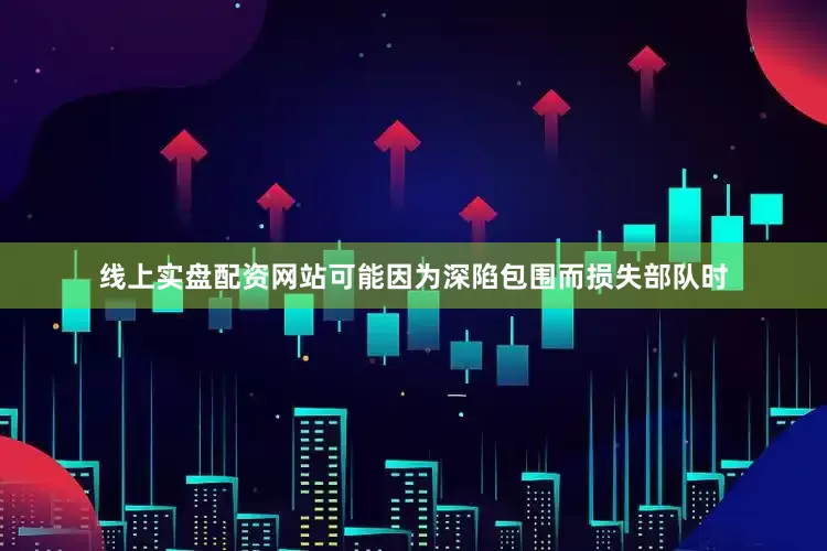 线上实盘配资网站可能因为深陷包围而损失部队时