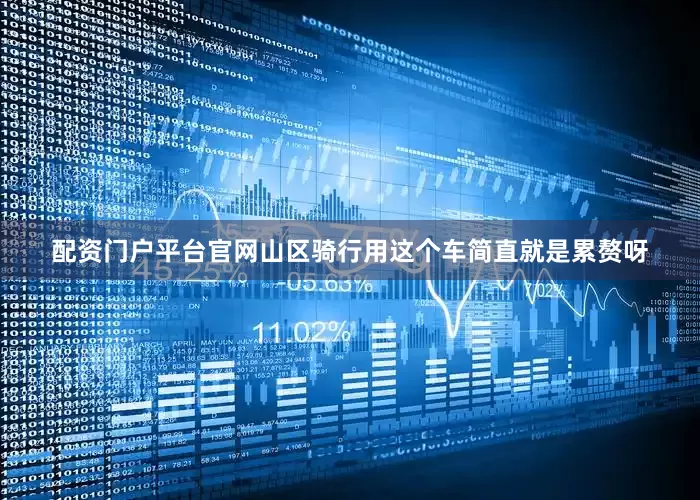 配资门户平台官网山区骑行用这个车简直就是累赘呀