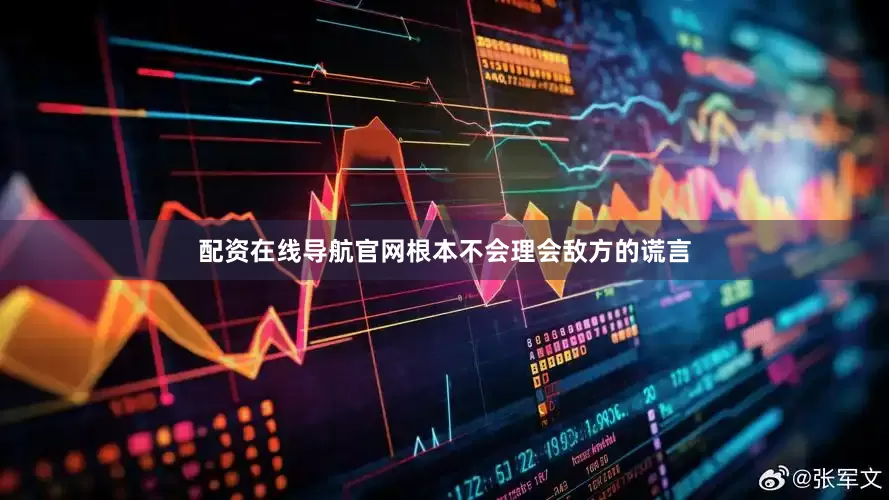 配资在线导航官网根本不会理会敌方的谎言