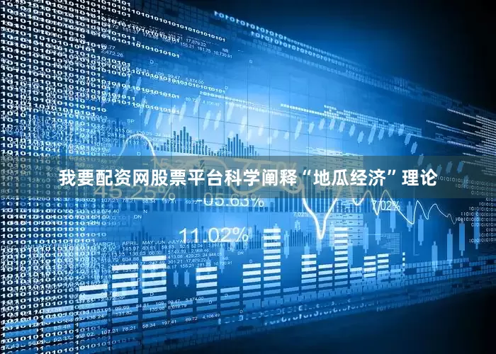 我要配资网股票平台科学阐释“地瓜经济”理论