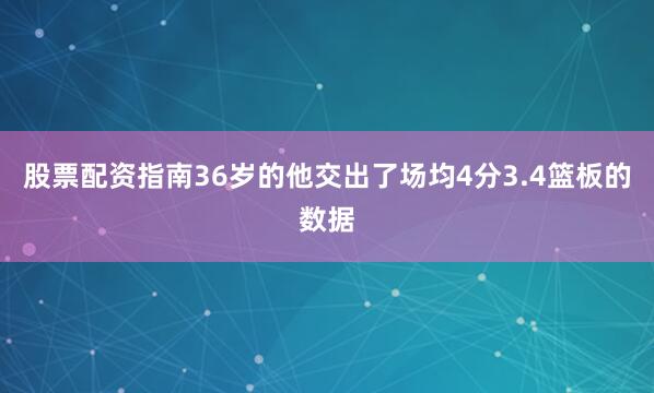 股票配资指南36岁的他交出了场均4分3.4篮板的数据