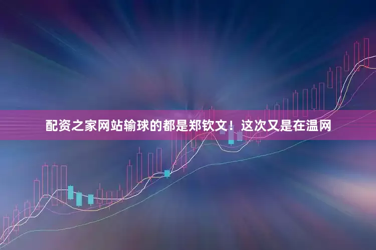 配资之家网站输球的都是郑钦文！这次又是在温网