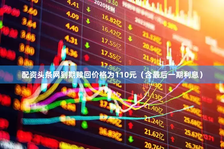 配资头条网到期赎回价格为110元（含最后一期利息）