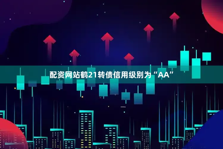 配资网站鹤21转债信用级别为“AA”
