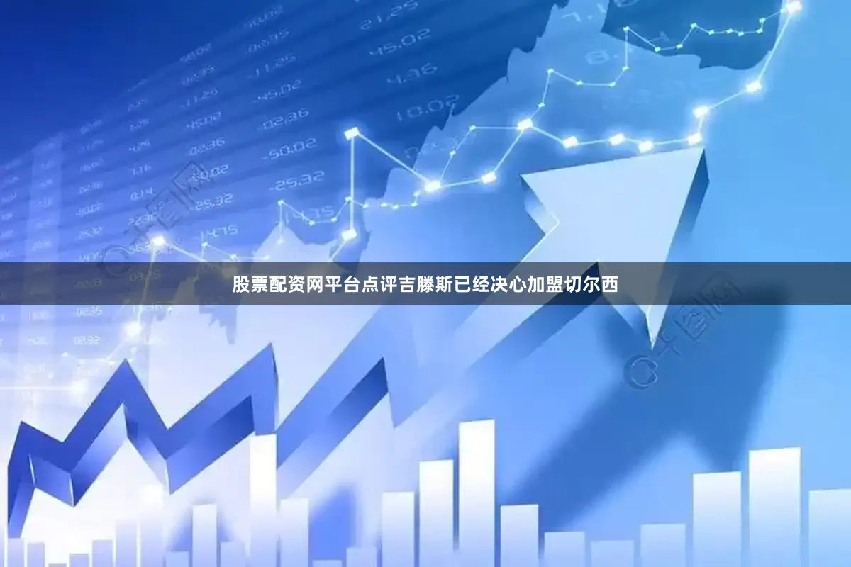 股票配资网平台点评吉滕斯已经决心加盟切尔西