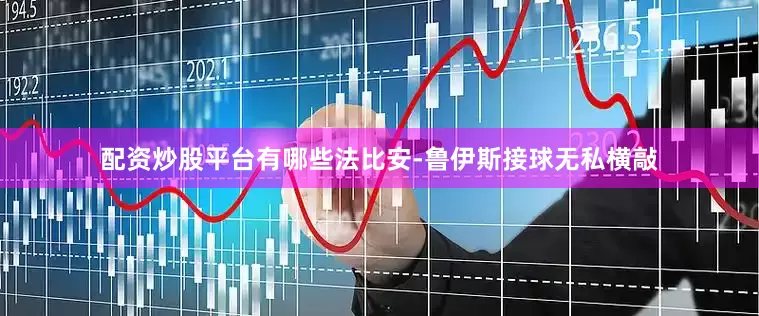 配资炒股平台有哪些法比安-鲁伊斯接球无私横敲