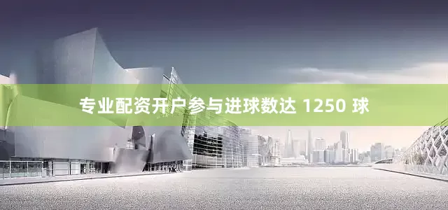 专业配资开户参与进球数达 1250 球