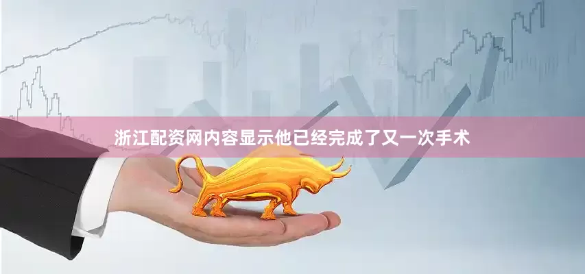 浙江配资网内容显示他已经完成了又一次手术