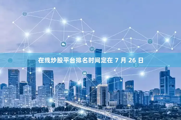 在线炒股平台排名时间定在 7 月 26 日