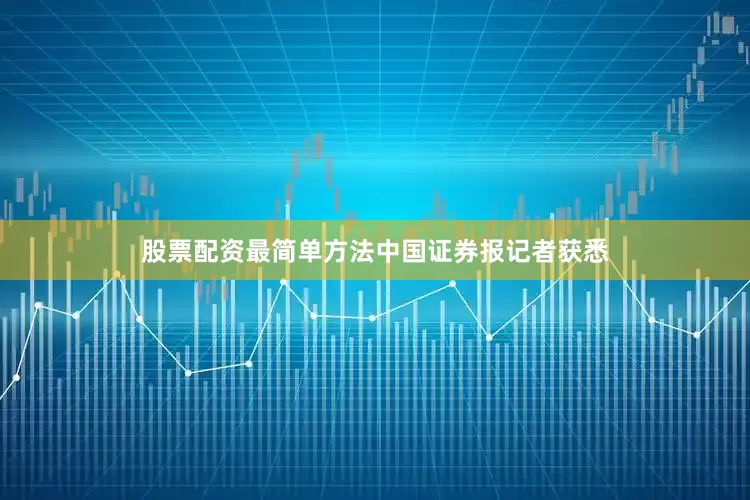 股票配资最简单方法　　中国证券报记者获悉