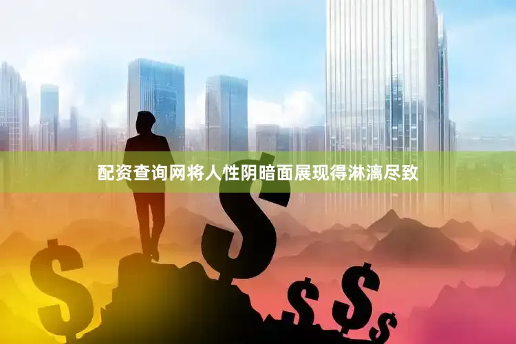 配资查询网将人性阴暗面展现得淋漓尽致