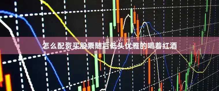 怎么配资买股票随后低头优雅的喝着红酒