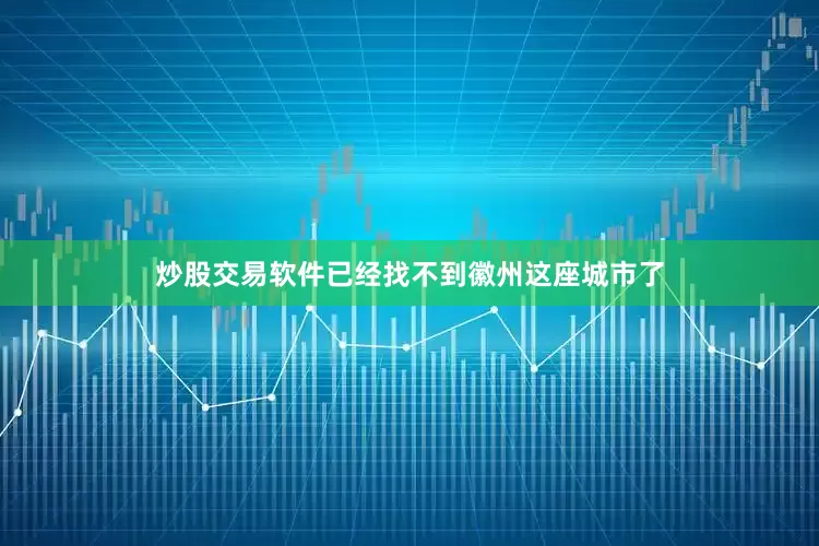 炒股交易软件已经找不到徽州这座城市了