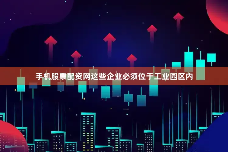 手机股票配资网这些企业必须位于工业园区内
