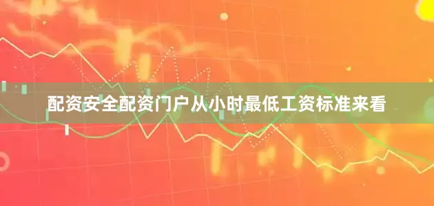 配资安全配资门户从小时最低工资标准来看