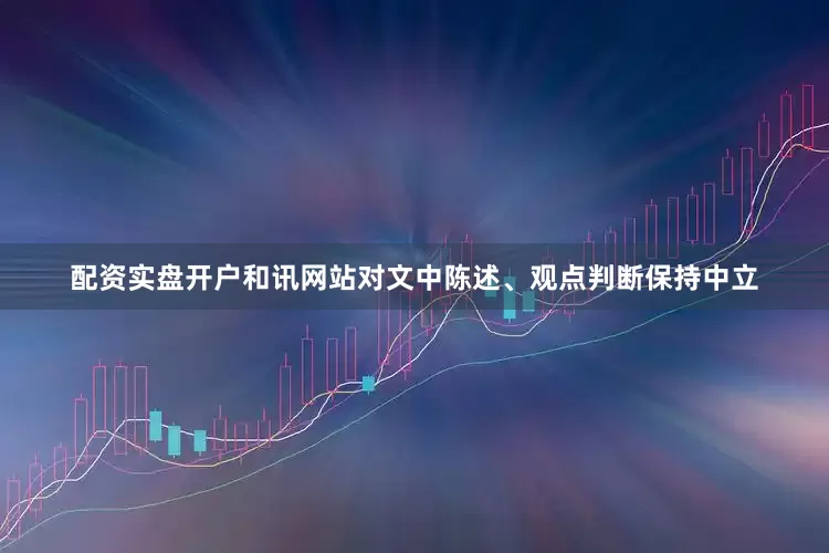 配资实盘开户和讯网站对文中陈述、观点判断保持中立