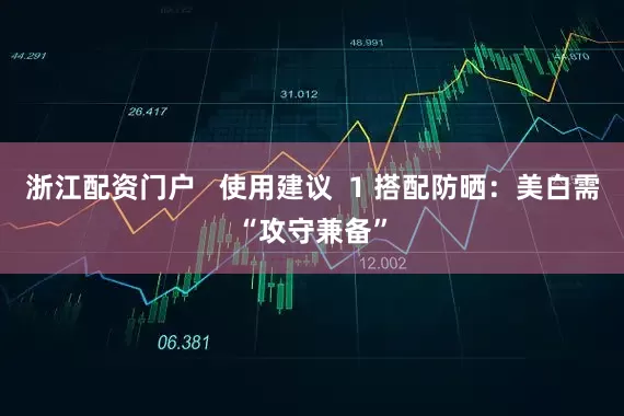 浙江配资门户   使用建议  1 搭配防晒：美白需“攻守兼备”