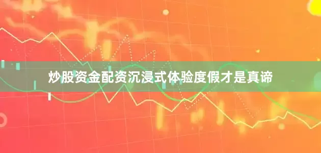 炒股资金配资沉浸式体验度假才是真谛