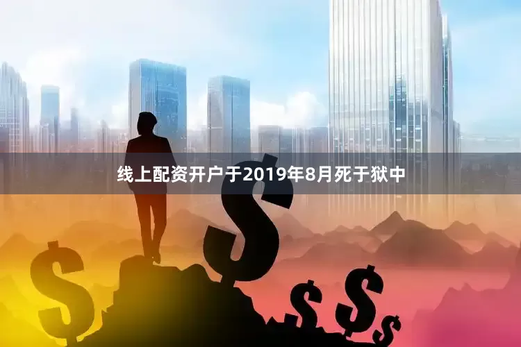 线上配资开户于2019年8月死于狱中
