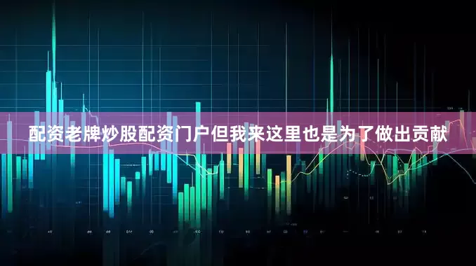 配资老牌炒股配资门户但我来这里也是为了做出贡献