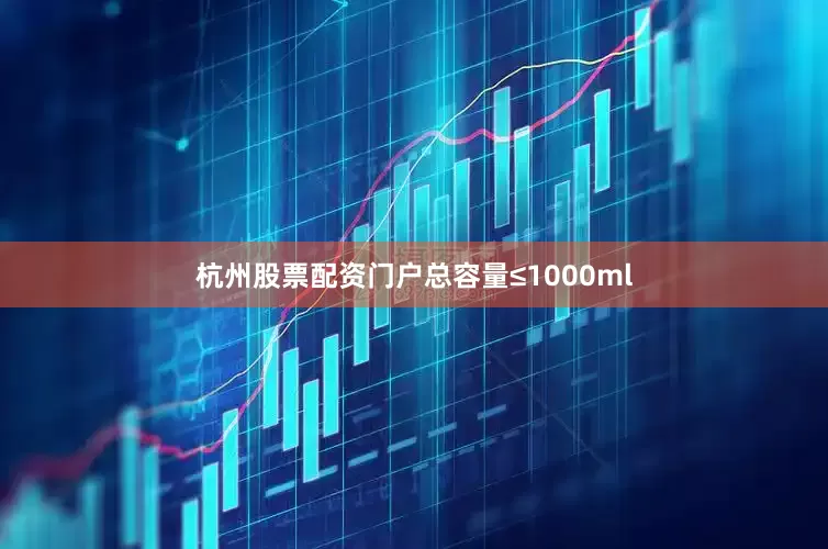 杭州股票配资门户总容量≤1000ml