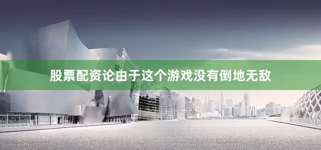 股票配资论由于这个游戏没有倒地无敌