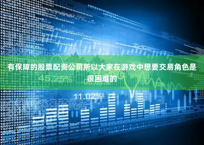 有保障的股票配资公司所以大家在游戏中想要交易角色是很困难的
