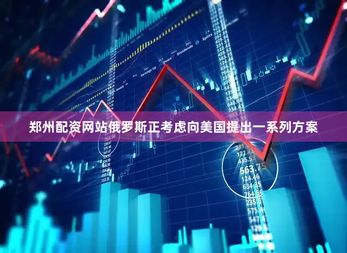 郑州配资网站俄罗斯正考虑向美国提出一系列方案