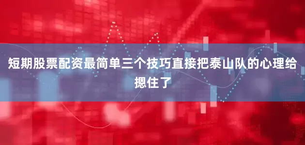 短期股票配资最简单三个技巧直接把泰山队的心理给摁住了
