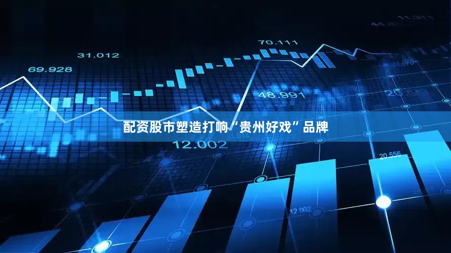 配资股市塑造打响“贵州好戏”品牌