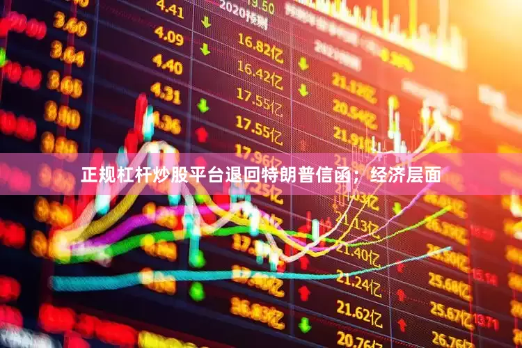 正规杠杆炒股平台退回特朗普信函；经济层面