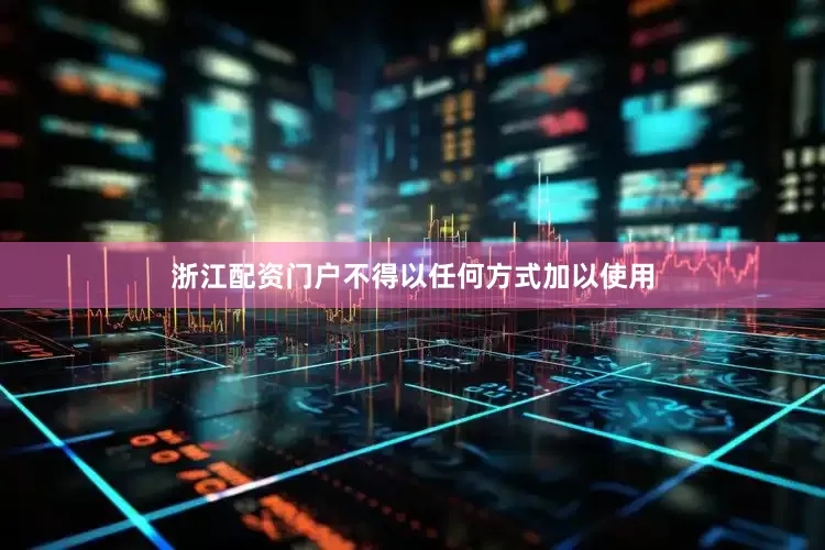 浙江配资门户不得以任何方式加以使用