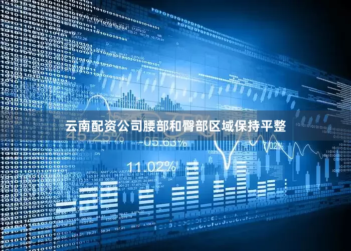 云南配资公司腰部和臀部区域保持平整