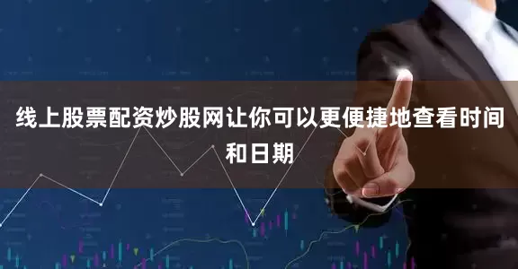 线上股票配资炒股网让你可以更便捷地查看时间和日期