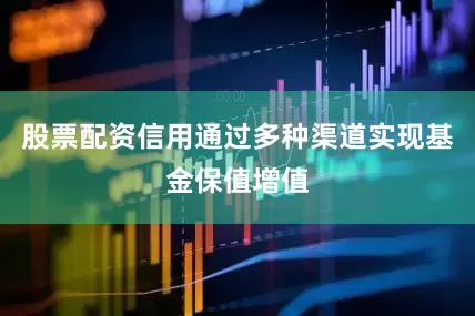 股票配资信用通过多种渠道实现基金保值增值