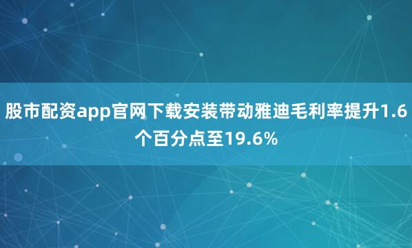 股市配资app官网下载安装带动雅迪毛利率提升1.6个百分点至19.6%