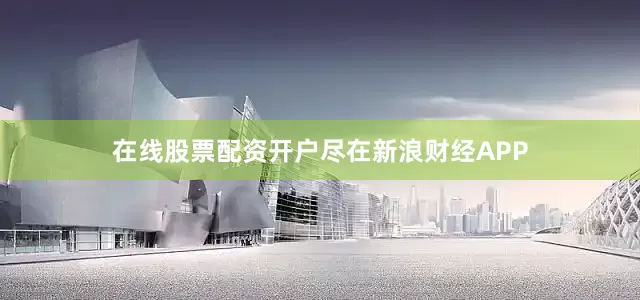 在线股票配资开户尽在新浪财经APP