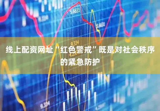 线上配资网址“红色警戒”既是对社会秩序的紧急防护