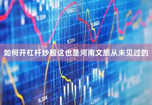 如何开杠杆炒股这也是河南文旅从未见过的